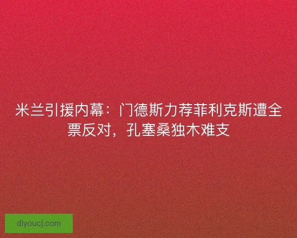米兰引援内幕：门德斯力荐菲利克斯遭全票反对，孔塞桑独木难支