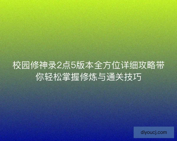 校园修神录2点5版本全方位详细攻略带你轻松掌握修炼与通关技巧