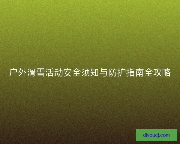 户外滑雪活动安全须知与防护指南全攻略