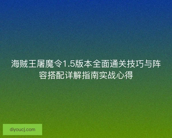 海贼王屠魔令1.5版本全面通关技巧与阵容搭配详解指南实战心得